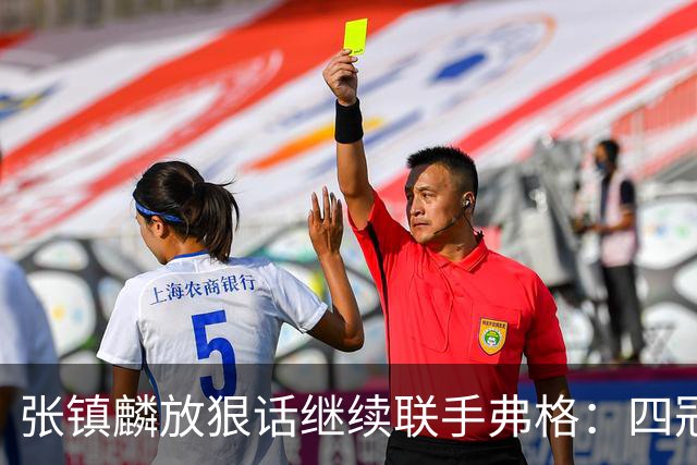 张镇麟放狠话继续联手弗格：四冠只是开始想要拿更多！两人关系不止是抱大腿
