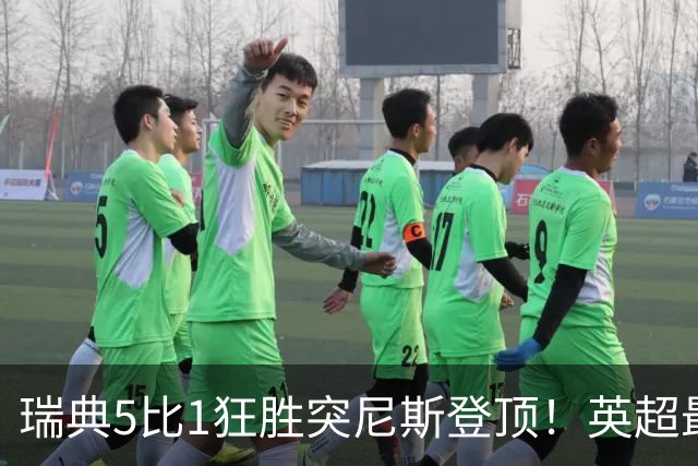 瑞典5比1狂胜突尼斯登顶！英超最贵球员独造3球，替补球员17秒神迹